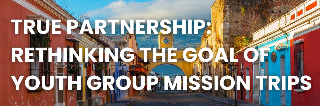 True Partnership: Rethinking the Goal of Youth Group Mission Trips