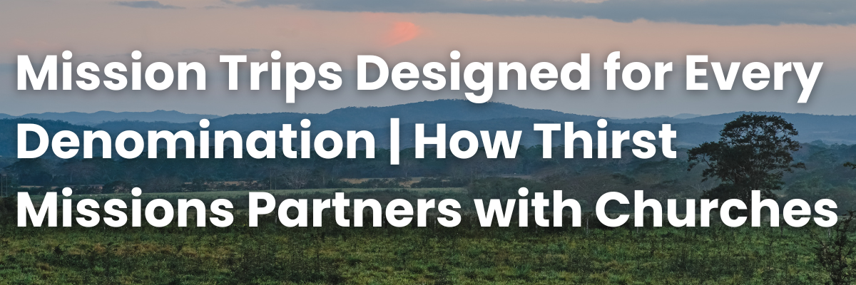 Mission Trips Designed for Every Denomination | How Thirst Missions Partners with Churches